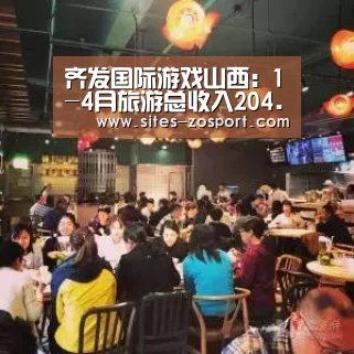 齐发国际游戏山西:1-4月旅游总收入204.8亿元:中欧体育,中欧体育app,中欧体育官网,中欧体育官网入口(图2) 中欧体育,中欧体育app,中欧体育官网,中欧体育官网入口
