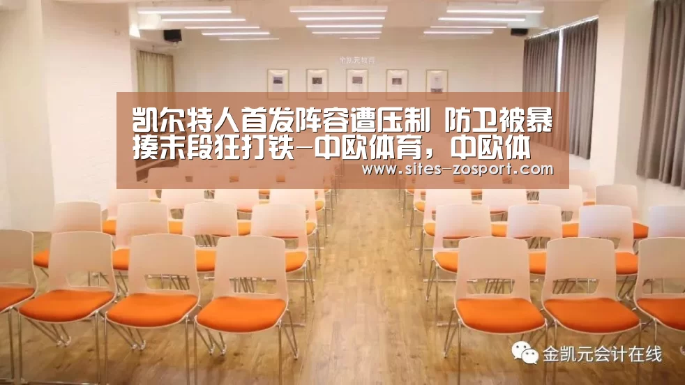 凯尔特人首发阵容遭压制 防卫被暴揍末段狂打铁-中欧体育,中欧体育app,中欧体育官网,中欧体育官网入口(图1) 中欧体育,中欧体育app,中欧体育官网,中欧体育官网入口