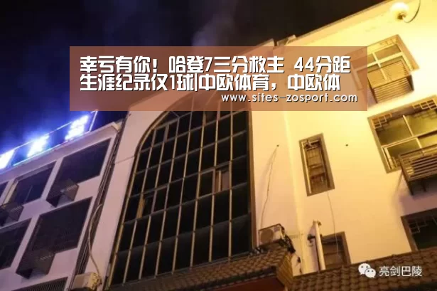 幸亏有你!哈登7三分救主 44分距生涯纪录仅1球|中欧体育,中欧体育app,中欧体育官网,中欧体育官网入口(图2) 中欧体育,中欧体育app,中欧体育官网,中欧体育官网入口