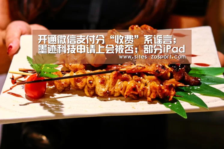 开通微信支付分“收费”系谣言;墨迹科技申请上会被否;部分iPad用户更新系统后设