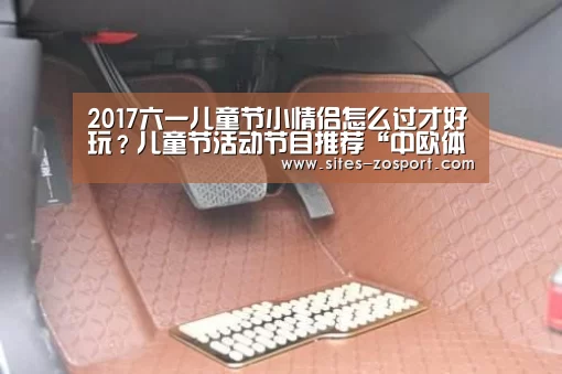2017六一儿童节小情侣怎么过才好玩?儿童节活动节目推荐“中欧体育,中欧体育app,中欧体育官网,中欧体育官网入口”(图2) 中欧体育,中欧体育app,中欧体育官网,中欧体育官网入口