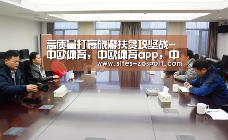 高质量打赢旅游扶贫攻坚战-中欧体育,中欧体育app,中欧体育官网,中欧体育官网入口(图3) 中欧体育,中欧体育app,中欧体育官网,中欧体育官网入口